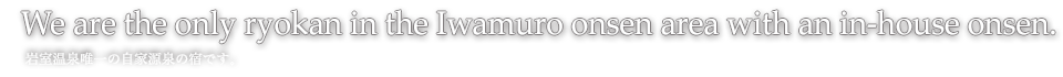 We are the only ryokan in the Iwamuro onsen area with an in-hou